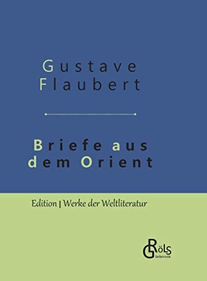 Flaubert, Gustave. Briefe aus dem Orient - Gebundene Ausgabe. Gröls Verlag, 2019.