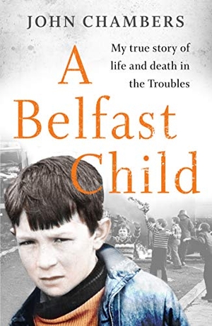 Chambers, John. A Belfast Child - My true story of life and death in the Troubles. John Blake Publishing Ltd, 2020.