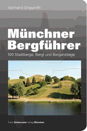Ongyerth, Gerhard. Münchner Bergführer - 100 Stadtberge, Bergl und Berganstiege. Schiermeier, Franz, 2015.