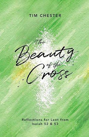 Chester, Tim. The Beauty of the Cross - Reflections for Lent from Isaiah 52 & 53. Good Book Co, 2019.