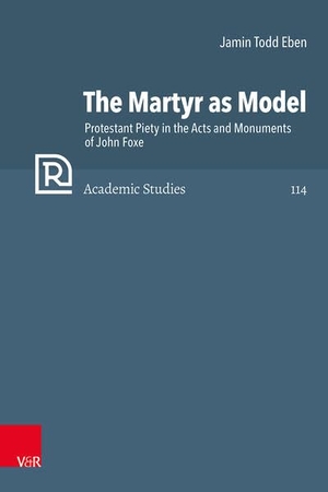 Eben, Jamin Todd. The Martyr as Model - Protestant Piety in the Acts and Monuments of John Foxe. Vandenhoeck + Ruprecht, 2026.