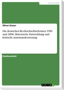 Die deutschen Rechtschreibreformen 1996 und 2006. Historische Entwicklung und kritische Auseinandersetzung