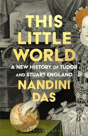 Das, Nandini. This Little World - A New History of Tudor and Stuart England. Bloomsbury Publishing plc, 2026.