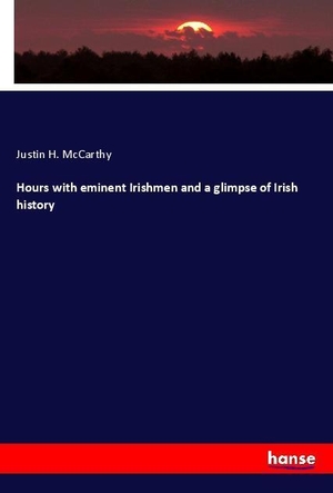 Mccarthy, Justin H.. Hours with eminent Irishmen and a glimpse of Irish history. hansebooks, 2018.
