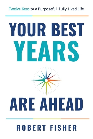 Fisher, Robert. Your Best Years Are Ahead - Twelve Keys to a Purposeful, Fully Lived Life. Advantage Media, 2026.
