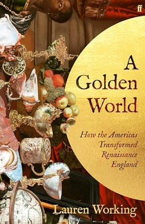 Working, Lauren. A Golden World - How the Americas Transformed Renaissance England. Faber And Faber Ltd., 2026.