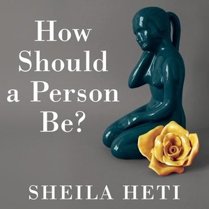 Heti, Sheila. How Should a Person Be? Lib/E. Tantor, 2016.
