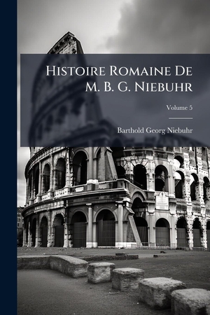 Niebuhr, Barthold Georg. Histoire Romaine De M. B. G. Niebuhr. Creative Media Partners, LLC, 2025.