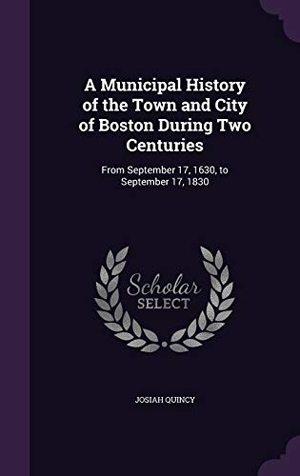 Quincy, Josiah. A Municipal History of the Town and City of Boston During Two Centuries: From September 17, 1630, to September 17, 1830. Touchladybirdlucky Studios, 2015.