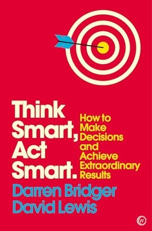 Bridger, Darren / David Lewis. Think Smart, Act Smart - How to Make Decisions and Achieve Extraordinary Results. Watkins Media Limited, 2018.