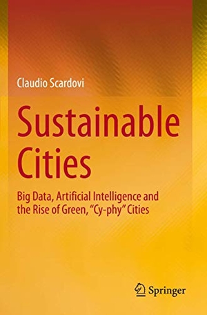 Scardovi, Claudio. Sustainable Cities - Big Data, Artificial Intelligence and the Rise of Green, ¿Cy-phy¿ Cities. Springer International Publishing, 2021.