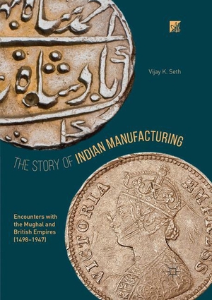 Seth, Vijay K.. The Story of Indian Manufacturing - Encounters with the Mughal and British Empires (1498 -1947). Springer Nature Singapore, 2018.