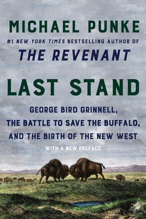 Punke, Michael. Last Stand - George Bird Grinnell, the Battle to Save the Buffalo, and the Birth of the New West. HarperCollins, 2020.