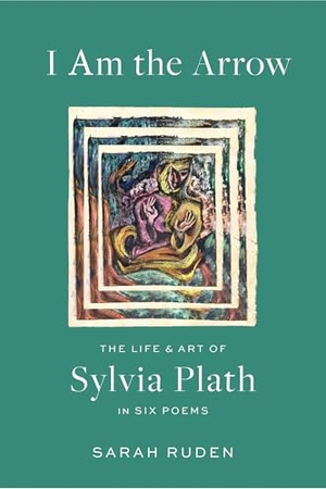 Ruden, Sarah / Sylvia Plath. I Am the Arrow - The Life and Art of Sylvia Plath in Six Poems. Library of America, 2025.
