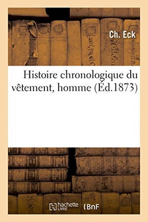Eck-C. Histoire Chronologique Du Vêtement, Homme - Jadis Et Aujourd'hui, Suivi de l'Art de Se Vêtir Au XIXe Siècle. Hachette Livre, 2018.