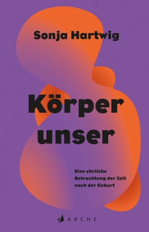 Hartwig, Sonja. Körperunser - Eine ehrliche Betrachtung der Zeit nach der Geburt. Arche Literatur Verlag AG, 2026.