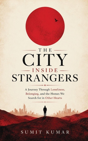 Kumar, Sumit Kumar / Sumit Kumar. THE CITY INSIDE STRANGERS - A Journey Through Loneliness, Belonging, and the Homes We Search for in Other Hearts. Independently published, 2026.