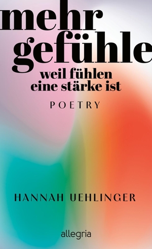 Uehlinger, Hannah. Mehr Gefühle - Weil fühlen eine Stärke ist | Gedichte, um zu sich zu finden. Allegria Verlag, 2024.