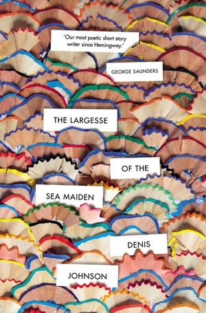 Johnson, Denis. The Largesse of the Sea Maiden. Random House UK Ltd, 2019.