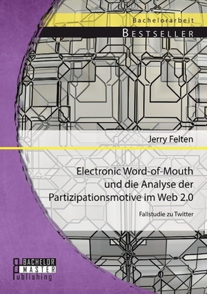 Felten, Jerry. Electronic Word-of-Mouth und die Analyse der Partizipationsmotive im Web 2.0: Fallstudie zu Twitter. Bachelor + Master Publishing, 2014.