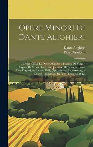 Alighieri, Dante / Pietro Fraticelli. Opere Minori Di Dante Alighieri - La Vita Nuova Di Dante Alighieri I Trattati: De Vulgari Eloquio, De Monarchia E La Questione De Aqua Et Terra, Con Traduzione Italiana Delle Opere Scritte Latinamente, E Note E Illustrazioni Di Pietro Fraticelli. 2. Ed. Tradd Street Press, 2023.