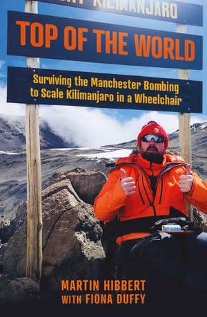 Hibbert, Martin / Fiona Duffy. Top of the World - Surviving the Manchester Bombing to Scale Kilimanjaro in a Wheelchair. Gemini Books Group, 2024.