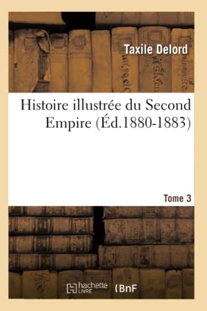 Delord, Taxile. Histoire illustrée du Second Empire. Tome 3 (Éd.1880-1883). Hachette Livre, 2022.