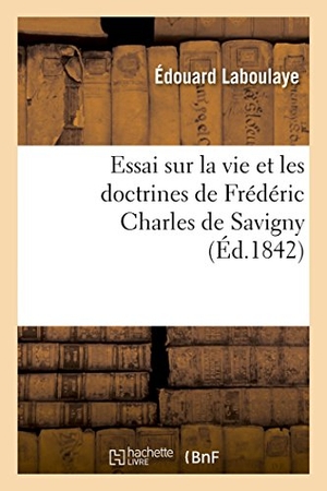 Laboulaye, Édouard. Essai sur la vie et les doctrines de Frédéric Charles de Savigny. Hachette Livre, 2018.