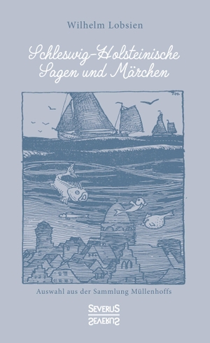 Wilhelm Lobsien. Schleswig-Holsteinische Sagen und Märchen - Auswahl aus der Sammlung Müllenhoffs. Severus Verlag, 2019.