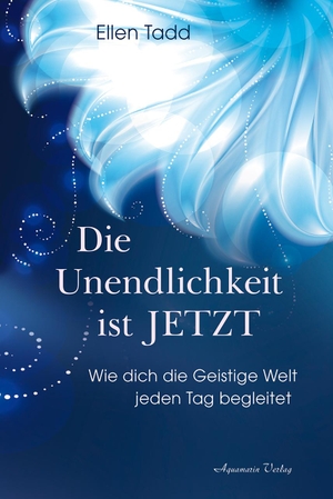 Tadd, Ellen. Die Unendlichkeit ist Jetzt - Wie dich die Geistige Welt jeden Tag begleitet. Aquamarin- Verlag GmbH, 2018.