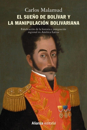 Malamud, Carlos. El sueño de Bolívar y la manipulación bolivariana : falsificación de la historia e integración regional en América Latina : arando en el mar y sembrando en el viento. Alianza Editorial, 2021.
