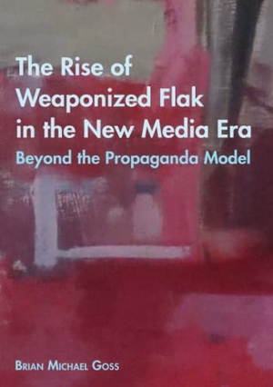 Goss, Brian Michael. The Rise of Weaponized Flak in the New Media Era - Beyond the Propaganda Model. Peter Lang, 2020.