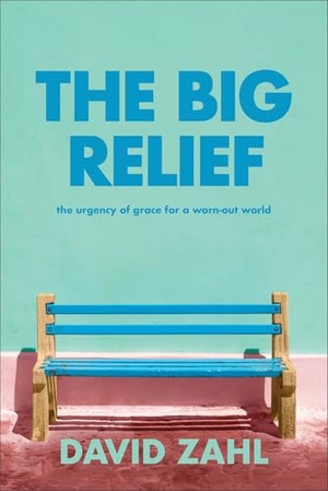 Zahl, David. The Big Relief - The Urgency of Grace for a Worn-Out World. Baker Publishing Group, 2025.