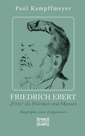 Kampffmeyer, Paul. Friedrich Ebert - ¿Fritz¿ als Politiker und Mensch. Biographie eines Zeitgenossen. Severus, 2021.
