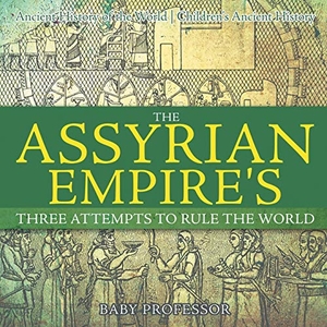 Baby. The Assyrian Empire's Three Attempts to Rule the World - Ancient History of the World | Children's Ancient History. Baby Professor, 2017.