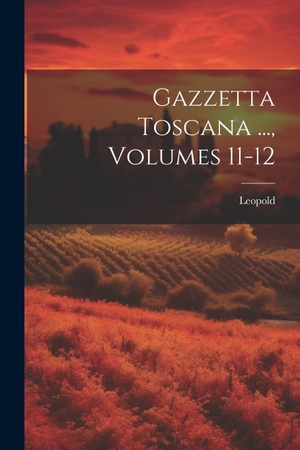 Leopold. Gazzetta Toscana ..., Volumes 11-12. Creative Media Partners, LLC, 2000.
