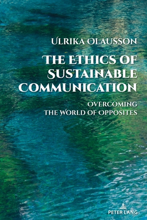 Olausson, Ulrika. The Ethics of Sustainable Communication - Overcoming the World of Opposites. Peter Lang, 2023.