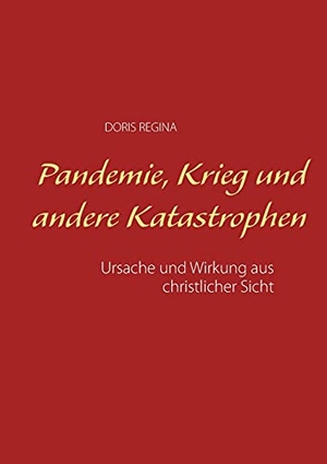 Regina, Doris. Pandemie, Krieg und andere Katastrophen - Ursache und Wirkung aus christlicher Sicht. Books on Demand, 2021.