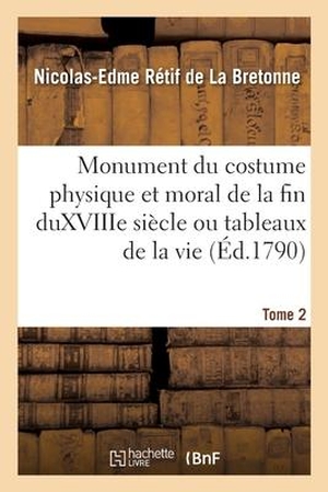 Rétif de la Bretonne, Nicolas-Edme. Monument Du Costume Physique Et Moral de la Fin Du Xviiie Siècle Ou Tableaux de la Vie. Tome 2. HACHETTE LIVRE, 2020.