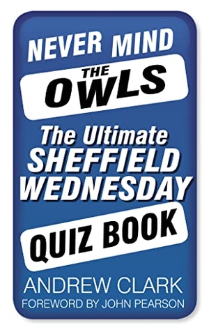 Clark, Andrew. Never Mind the Owls - The Ultimate Sheffield Wednesday Quiz Book. History Press, 2013.