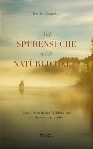 Barucker, Bastian. Auf Spurensuche nach Natürlichkeit - Vom Leben in der Wildnis und der Reise zu sich selbst. massel Verlag Martin Sell, 2022.