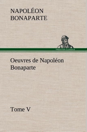 Bonaparte, Napoléon. Oeuvres de Napoléon Bonaparte, Tome V.. TREDITION CLASSICS, 2012.