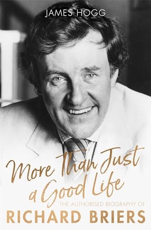 Hogg, James. More Than Just A Good Life - The Authorised Biography of Richard Briers. Little, Brown Book Group, 2018.