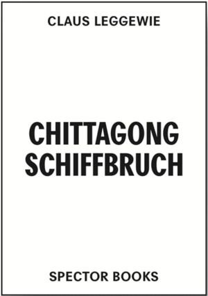 Leggewie, Claus. Chittagong Schiffbruch. Spectormag GbR, 2022.