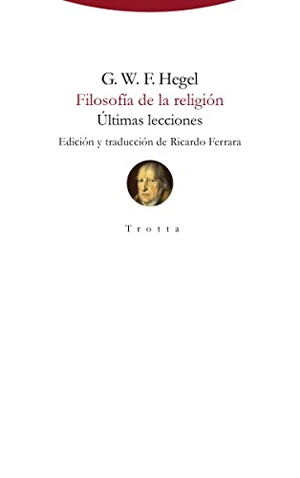 Hegel, Georg Wilhelm Friedrich. Filosofía de la religión : últimas lecciones. Editorial Trotta, S.A., 2018.