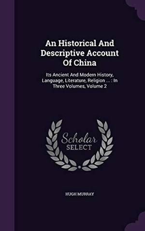 Murray, Hugh. An Historical And Descriptive Account Of China - Its Ancient And Modern History, Language, Literature, Religion ...: In Three Volumes, Volume 2. Creative Media Partners, LLC, 2015.