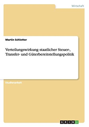 Schlotter, Martin. Verteilungswirkung staatlicher Steuer-, Transfer- und Güterbereitstellungspolitik. GRIN Publishing, 2012.