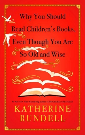 Rundell, Katherine. Why You Should Read Children's Books, Even Though You Are So Old and Wise. Random House Children's Books, 2026.