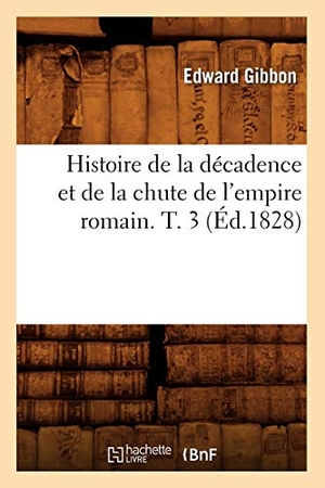 Gibbon, Edward. Histoire de la décadence et de la chute de l'empire romain. T. 3 (Éd.1828). Hachette Livre, 2018.