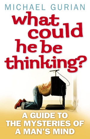 Gurian, Michael. What Could He Be Thinking? - A Guide to the Mysteries of a Man's Mind. HarperCollins, 2009.